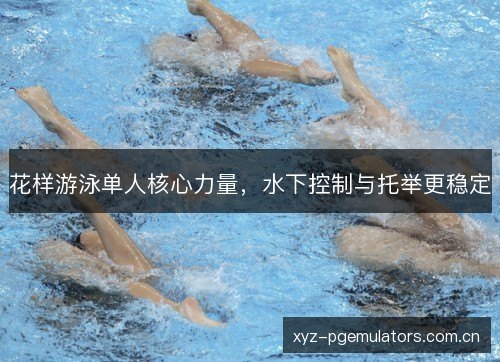 花样游泳单人核心力量，水下控制与托举更稳定